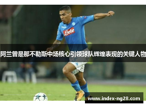 阿兰曾是那不勒斯中场核心引领球队辉煌表现的关键人物