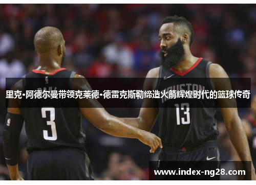 里克·阿德尔曼带领克莱德·德雷克斯勒缔造火箭辉煌时代的篮球传奇
