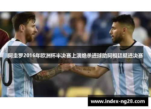 阿圭罗2016年欧洲杯半决赛上演绝杀进球助阿根廷挺进决赛