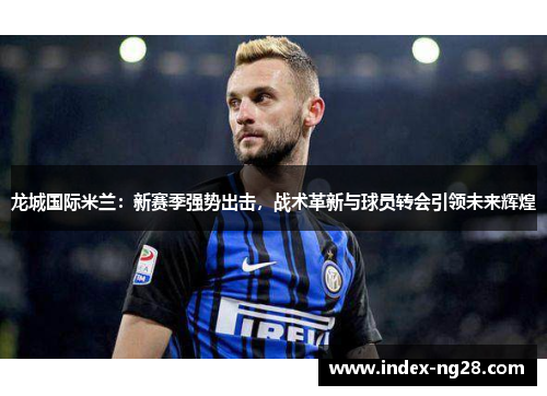 龙城国际米兰：新赛季强势出击，战术革新与球员转会引领未来辉煌