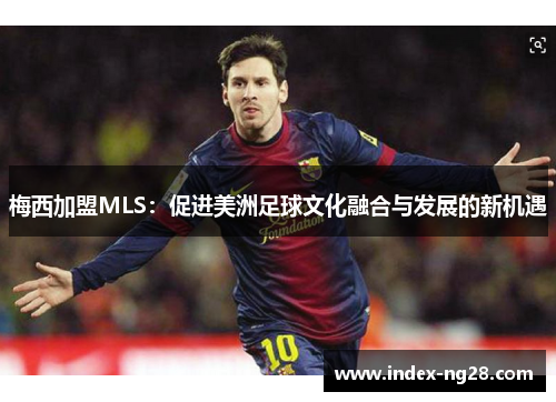 梅西加盟MLS：促进美洲足球文化融合与发展的新机遇