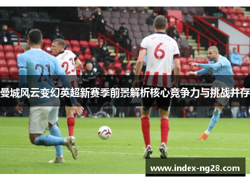 曼城风云变幻英超新赛季前景解析核心竞争力与挑战并存