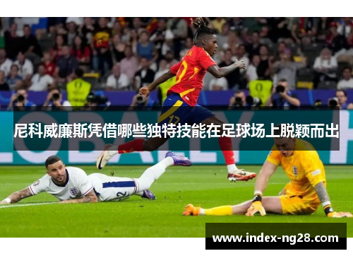 尼科威廉斯凭借哪些独特技能在足球场上脱颖而出