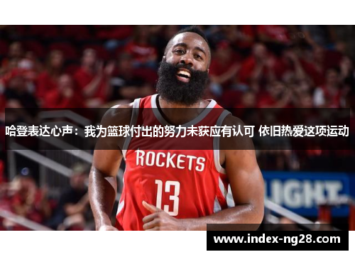 哈登表达心声：我为篮球付出的努力未获应有认可 依旧热爱这项运动