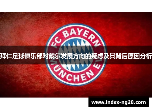 拜仁足球俱乐部对戴尔发展方向的疑虑及其背后原因分析