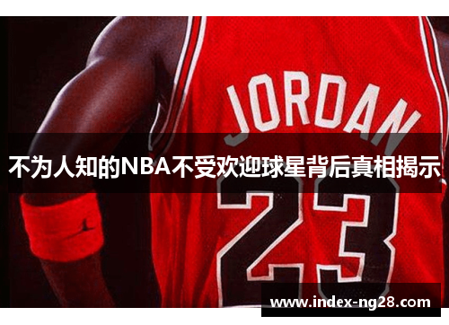 不为人知的NBA不受欢迎球星背后真相揭示