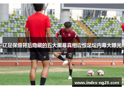 辽足保级背后隐藏的五大黑幕真相震惊足坛内幕大曝光
