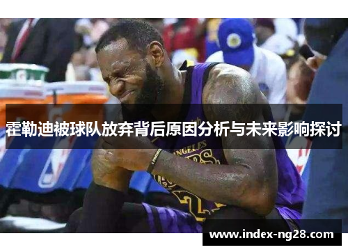 霍勒迪被球队放弃背后原因分析与未来影响探讨