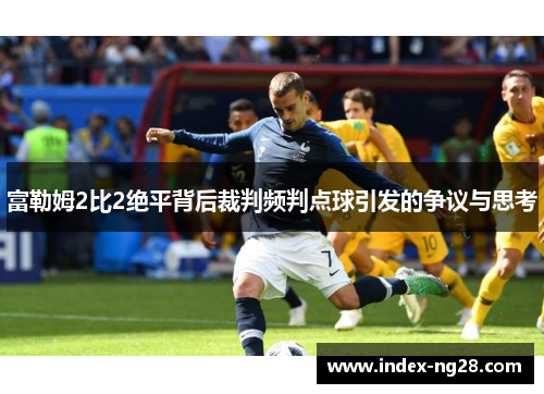 富勒姆2比2绝平背后裁判频判点球引发的争议与思考