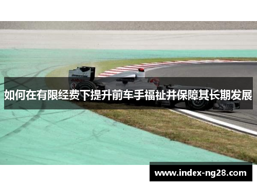 如何在有限经费下提升前车手福祉并保障其长期发展