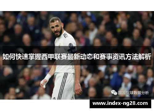 如何快速掌握西甲联赛最新动态和赛事资讯方法解析