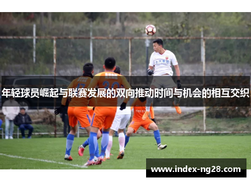 年轻球员崛起与联赛发展的双向推动时间与机会的相互交织