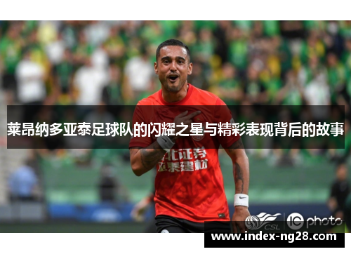 莱昂纳多亚泰足球队的闪耀之星与精彩表现背后的故事