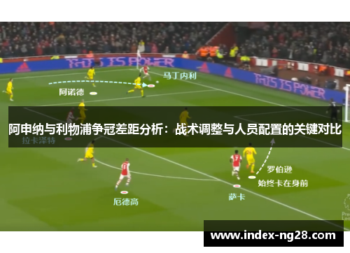 阿申纳与利物浦争冠差距分析：战术调整与人员配置的关键对比