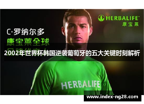 2002年世界杯韩国逆袭葡萄牙的五大关键时刻解析