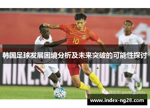 韩国足球发展困境分析及未来突破的可能性探讨