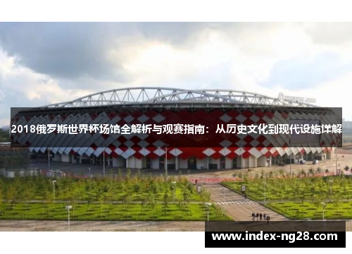 2018俄罗斯世界杯场馆全解析与观赛指南：从历史文化到现代设施详解