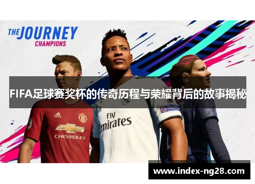 FIFA足球赛奖杯的传奇历程与荣耀背后的故事揭秘