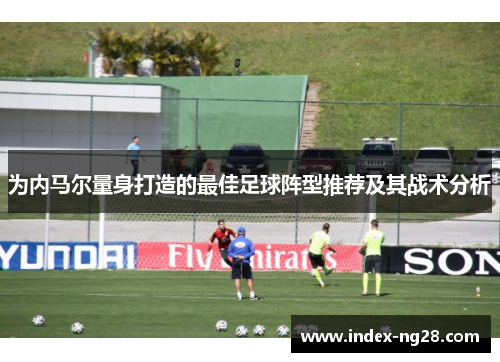 为内马尔量身打造的最佳足球阵型推荐及其战术分析