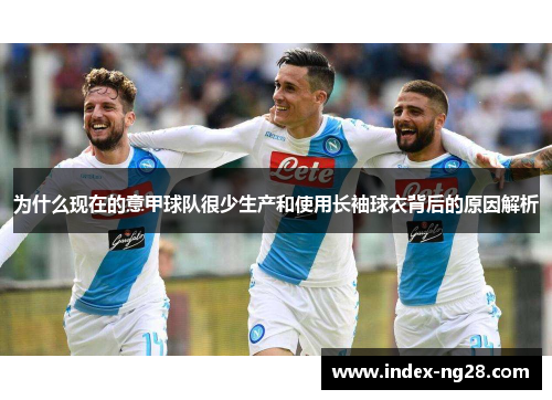 为什么现在的意甲球队很少生产和使用长袖球衣背后的原因解析