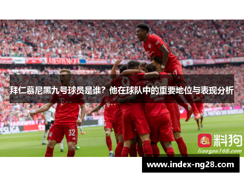 拜仁慕尼黑九号球员是谁？他在球队中的重要地位与表现分析