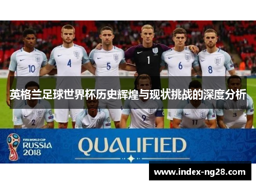 英格兰足球世界杯历史辉煌与现状挑战的深度分析