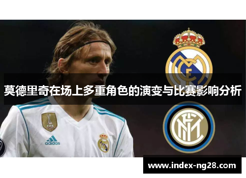 莫德里奇在场上多重角色的演变与比赛影响分析