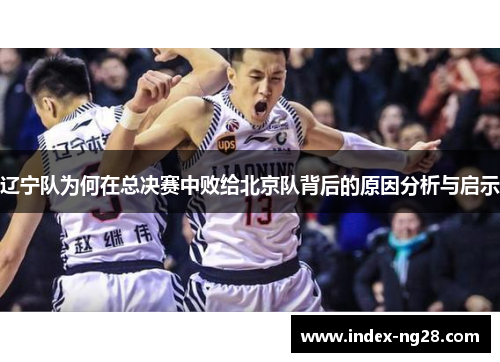 辽宁队为何在总决赛中败给北京队背后的原因分析与启示