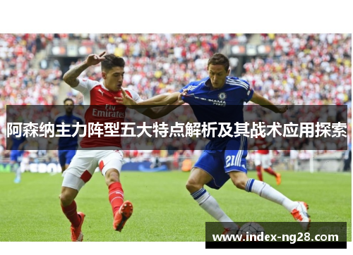 阿森纳主力阵型五大特点解析及其战术应用探索