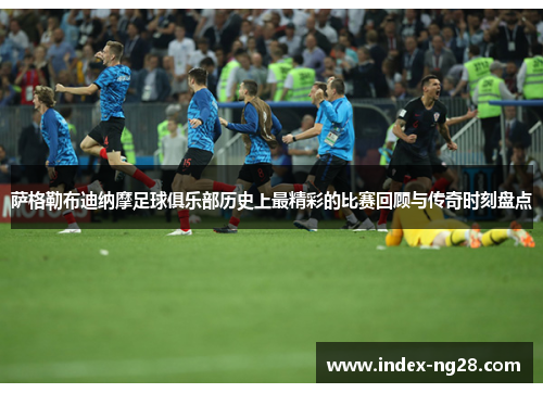 萨格勒布迪纳摩足球俱乐部历史上最精彩的比赛回顾与传奇时刻盘点
