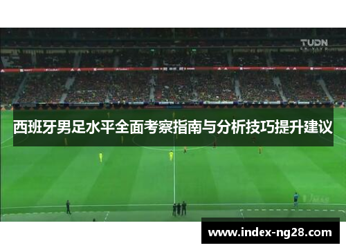 西班牙男足水平全面考察指南与分析技巧提升建议