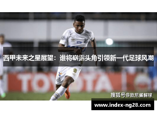 西甲未来之星展望：谁将崭露头角引领新一代足球风潮