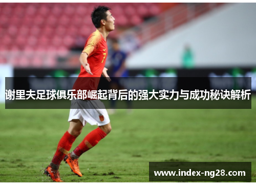 谢里夫足球俱乐部崛起背后的强大实力与成功秘诀解析