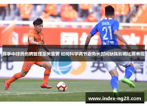 赛季中球员伤病管理至关重要 如何科学调节避免长时间缺阵影响比赛表现 赛季中球员伤病管理至关重要 如何科学调节避免长时间缺阵影响比赛表现
