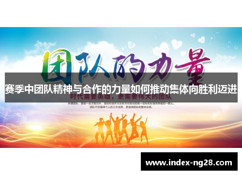 赛季中团队精神与合作的力量如何推动集体向胜利迈进 赛季中团队精神与合作的力量如何推动集体向胜利迈进