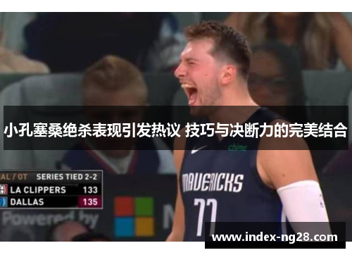 小孔塞桑绝杀表现引发热议 技巧与决断力的完美结合