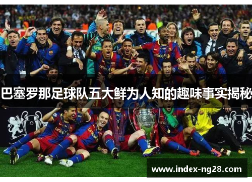 巴塞罗那足球队五大鲜为人知的趣味事实揭秘