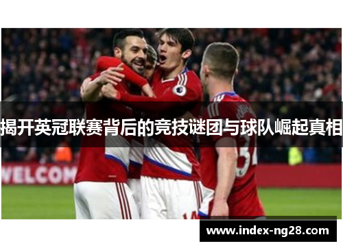 揭开英冠联赛背后的竞技谜团与球队崛起真相