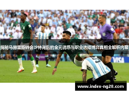 揭秘马赫雷斯转会沙特背后的金元诱惑与职业选择博弈真相全解析内幕