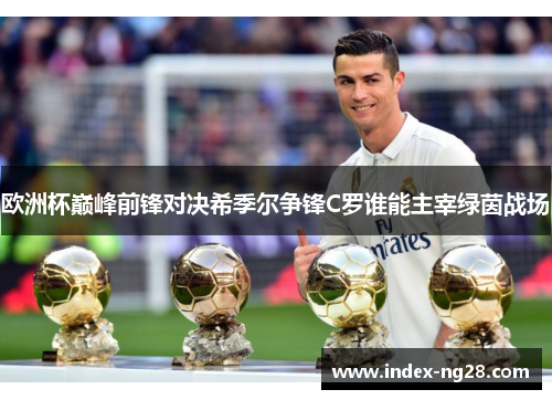 欧洲杯巅峰前锋对决希季尔争锋C罗谁能主宰绿茵战场