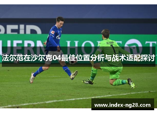 法尔范在沙尔克04最佳位置分析与战术适配探讨