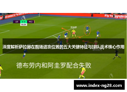 深度解析萨拉赫在前场进攻位置的五大关键特征与球队战术核心作用