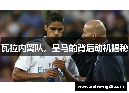 瓦拉内离队，皇马的背后动机揭秘